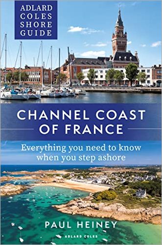 Channel Coast of France: Everything you need to know when you step ashore (Adlard Coles Shore Guide)