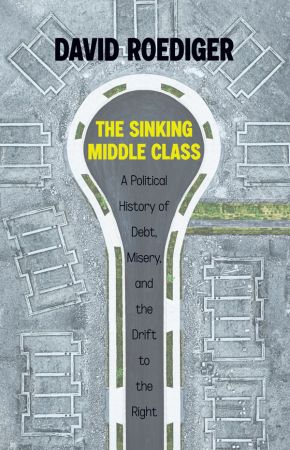 The Sinking Middle Class: A Political History of Debt, Misery, and the Drift to the Right