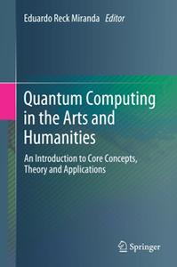 Quantum Computing in the Arts and Humanities : An Introduction to Core Concepts, Theory and Applications (True PDF)