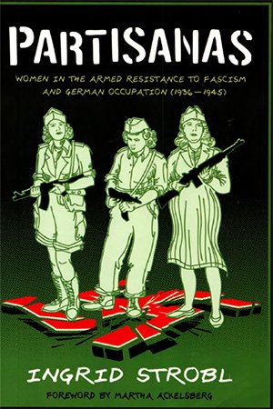 Partisanas: Women in the Armed Resistance to Fascism and German Occupation, 1936 1945
