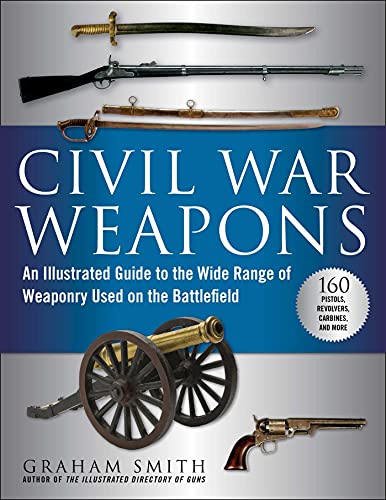 Civil War Weapons: An Illustrated Guide to the Wide Range of Weaponry Used on the Battlefield
