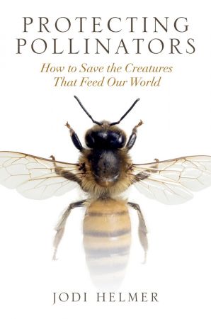 Protecting Pollinators : How to Save the Creatures That Feed Our World (True PDF)
