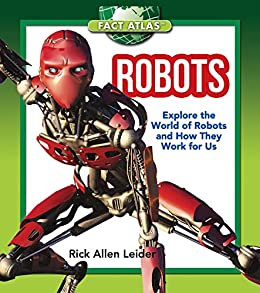 Robots: Explore the World of Robots and How They Work for Us (Fact Atlas Series)
