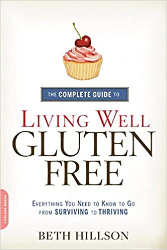 The Complete Guide to Living Well Gluten Free: Everything You Need to Know to Go from Surviving to Thriving