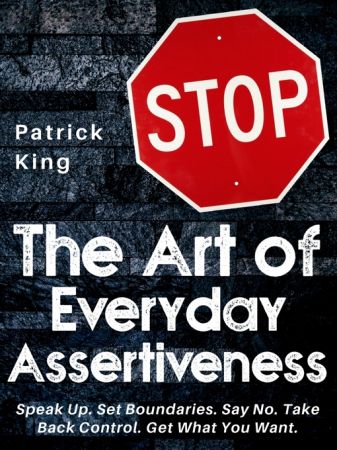 The Art of Everyday Assertiveness: Speak Up. Set Boundaries. Say No. Take Back Control. Get What You Want. (True EPUB)