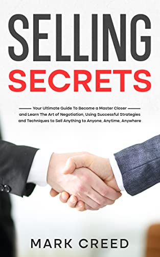 Selling Secrets: Your Ultimate Guide To Become a Master Closer and Learn The Art of Negotiation, Using Successful Strategies...