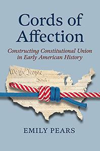 Cords of Affection Constructing Constitutional Union in Early American History