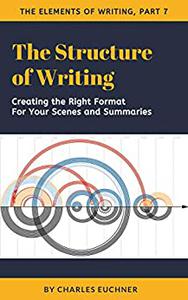 The Structure of Writing A Short How-To Guide to Organize Your Stories, Essays, Reports, and More