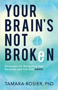 Your Brain's Not Broken Strategies for Navigating Your Emotions and Life with ADHD