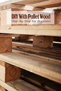 DIY With Pallet Wood Step-By-Step For Beginners