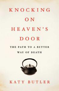 Knocking on Heaven’s Door The Path to a Better Way of Death