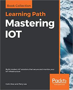 Mastering IOT Build modern IoT solutions that secure and monitor your IoT infrastructure