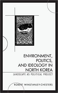 Environment, Politics, and Ideology in North Korea Landscape as Political Project