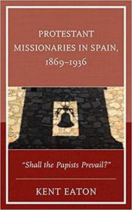 Protestant Missionaries in Spain, 1869-1936 Shall the Papists Prevail