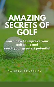AMAZING SECRETS OF GOLF  Learn how to improve your golf skills and reach your greatest potential