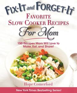 Fix-It and Forget-It Favorite Slow Cooker Recipes for Mom  150 Recipes Mom Will Love to Make, Eat, and Share!
