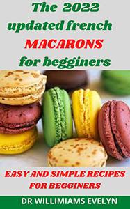 The 2022 updated french MACARONS for begginers EASY AND SIMPLE RECIPES FOR BEGGINERS