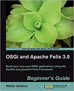 OSGi and Apache Felix 3.0 Beginner’s Guide