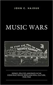 Music Wars Money, Politics, and Race in the Construction of Rock and Roll Culture, 1940-1960
