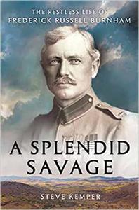 A Splendid Savage The Restless Life of Frederick Russell Burnham