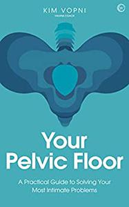 Your Pelvic Floor A Practical Guide to Solving Your Most Intimate Problems