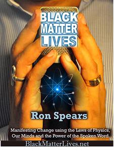 Black Matter Lives Manifesting Change Using the Laws of Physics, Our Minds and the Power of the Spoken Word