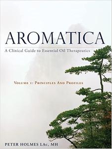 Aromatica A Clinical Guide to Essential Oil Therapeutics. Principles and Profiles