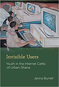 Invisible Users Youth in the Internet Cafés of Urban Ghana