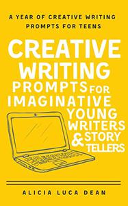 Creative Writing Prompts for Imaginative Young Writers and Story Tellers A year of creative writing prompts for teens