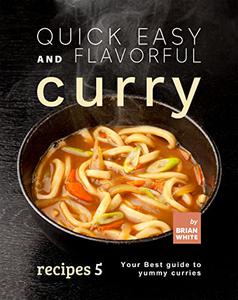 Quick Easy and Flavorful Curry Recipes 5 Your Best Guide to Yummy Curries (Let's Spice Things Up)