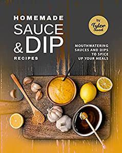 Homemade Sauce & Dip Recipes Mouthwatering Sauces and Dips to Spice Up Your Meals
