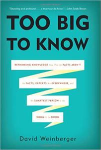 Too Big to Know Rethinking Knowledge Now That the Facts Aren t the Facts, Experts Are Everywhere, and the Smartest Pers