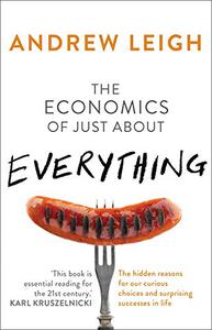 The Economics of Just About Everything The Hidden Reasons for Our Curious Choices and Surprising Successes in Life