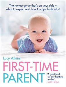 First-Time Parent The Honest Guide to Coping Brilliantly and Staying Sane in Your Baby's First Year