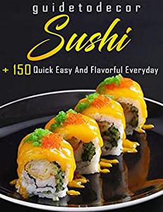 Guide To Decor Sushi Over150 Quick Easy And Flavorful Everyday