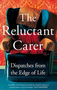 The Reluctant Carer Dispatches from the Edge of Life