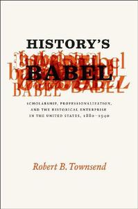 History’s Babel Scholarship, Professionalization, and the Historical Enterprise in the United States, 1880 – 1940
