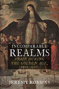 Incomparable Realms Spain during the Golden Age, 1500-1700