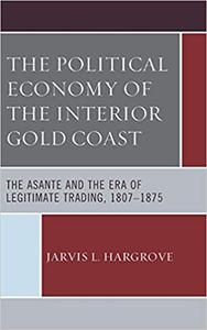 The Political Economy of the Interior Gold Coast The Asante and the Era of Legitimate Trading, 1807-1875