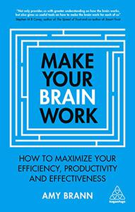 Make Your Brain Work How to Maximize Your Efficiency, Productivity and Effectiveness