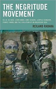 The Negritude Movement W.E.B. Du Bois, Leon Damas, Aime Cesaire, Leopold Senghor, Frantz Fanon, and the Evolution of an