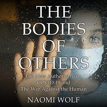 The Bodies of Others: The New Authoritarians, COVID 19 and the War Against the Human [Audiobook]