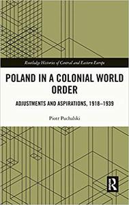 Poland in a Colonial World Order Adjustments and Aspirations, 1918-1939