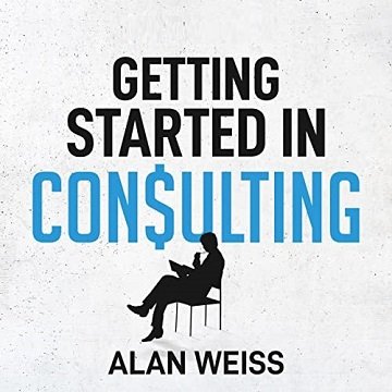 Getting Started in Consulting The Unbeatable Comprehensive Guidebook for First-Time Consultants [Audiobook]