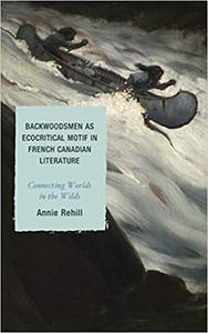 Backwoodsmen as Ecocritical Motif in French Canadian Literature Connecting Worlds in the Wilds