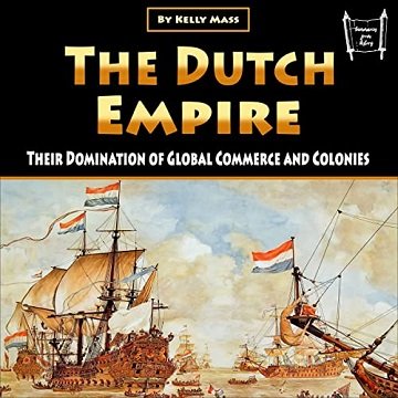 The Dutch Empire: Their Domination of Global Commerce and Colonies [Audiobook]