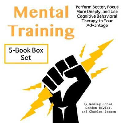 Mental Training Perform Better, Focus More Deeply, and Use Cognitive Behavioral Therapy to Your Advantage [Audiobook]