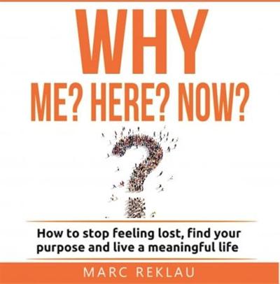 Why Me? Why Here? Why Now?: How to stop feeling lost, find your purpose and live a meaningful life