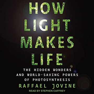 How Light Makes Life: The Hidden Wonders and World Saving Powers of Photosynthesis [Audiobook]