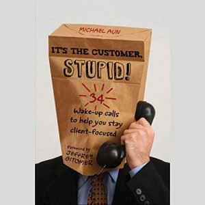 It's the Customer, Stupid!: 34 Wake Up Calls to Help You Stay Client Focused [Audiobook]
